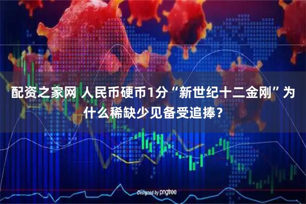 配资之家网 人民币硬币1分“新世纪十二金刚”为什么稀缺少见备受追捧？