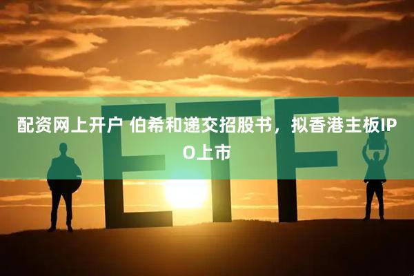 配资网上开户 伯希和递交招股书，拟香港主板IPO上市