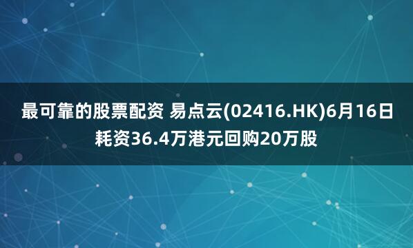 最可靠的股票配资 易点云(02416.HK)6月16日耗资36.4万港元回购20万股