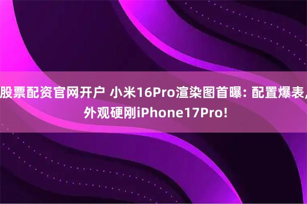 股票配资官网开户 小米16Pro渲染图首曝: 配置爆表, 外观硬刚iPhone17Pro!