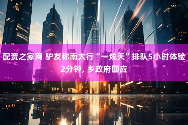 配资之家网 驴友称南太行“一线天”排队5小时体验2分钟, 乡政府回应