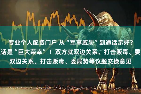 专业个人配资门户 从“军事威胁”到通话示好？特朗普称与佩特罗通话是“巨大荣幸” ！双方就双边关系、打击贩毒、委局势等议题交换意见