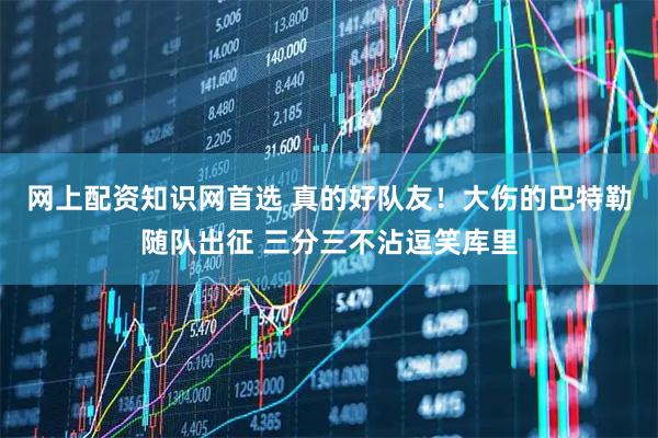 网上配资知识网首选 真的好队友！大伤的巴特勒随队出征 三分三不沾逗笑库里